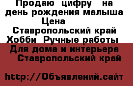 Продаю  цифру 1 на день рождения малыша › Цена ­ 600 - Ставропольский край Хобби. Ручные работы » Для дома и интерьера   . Ставропольский край